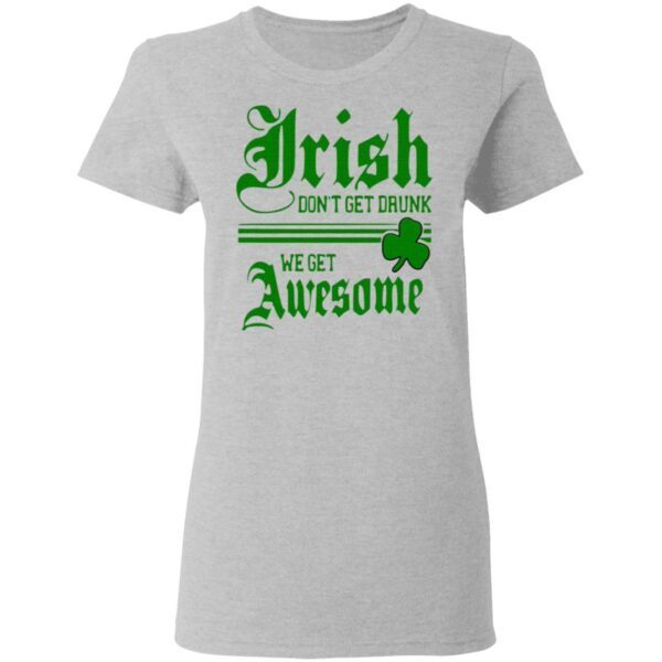 Irish Don’t Get Drunk We Get Awesome T-Shirt