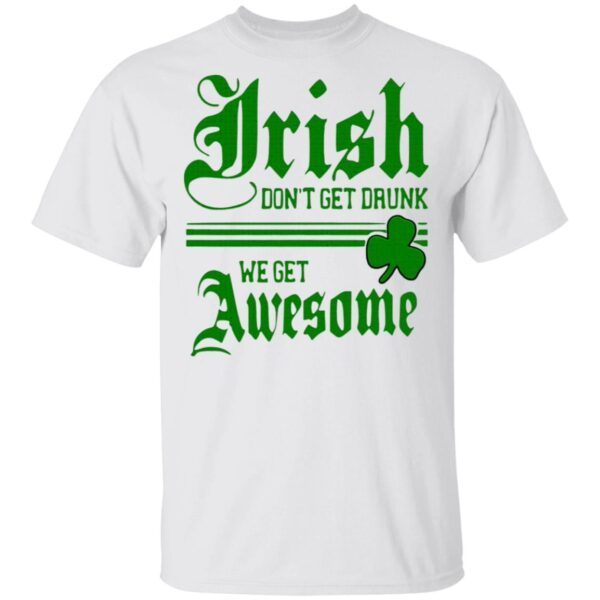 Irish Don’t Get Drunk We Get Awesome T-Shirt
