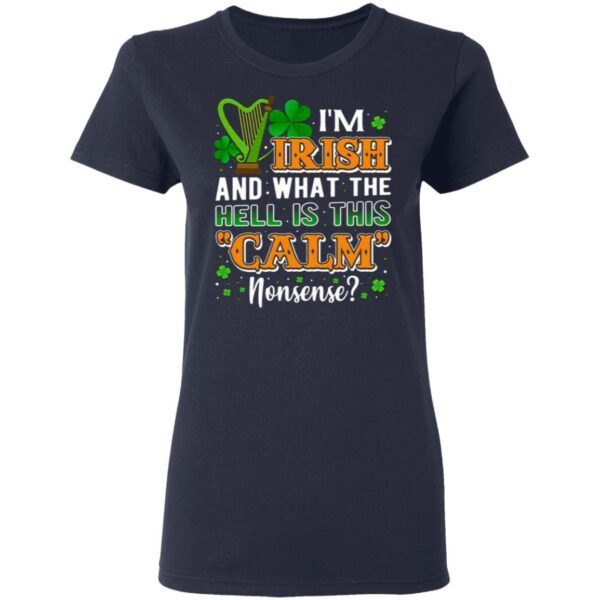 I’m Irish And What The Hell Is This Calm Nonsense Irish Harp T-Shirt