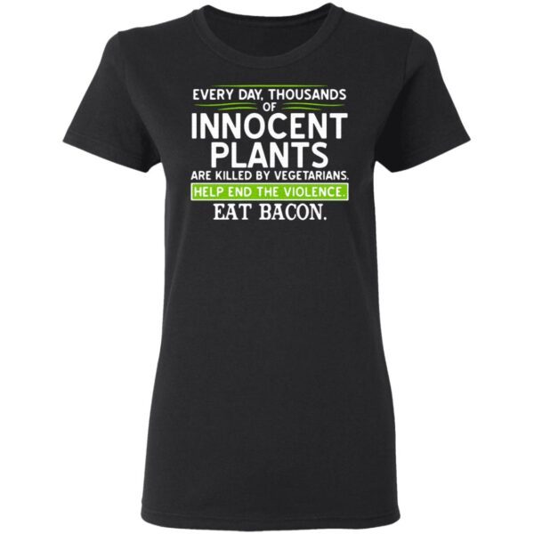Every day thousands of innocent plants are killed by vegetarians help end the violence T-Shirt