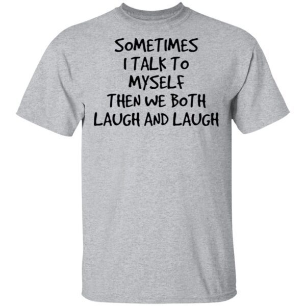 Sometimes I talk to myself then we both laugh and laugh T-Shirt
