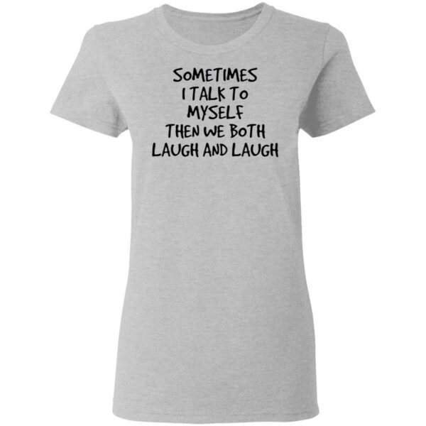 Sometimes I talk to myself then we both laugh and laugh T-Shirt