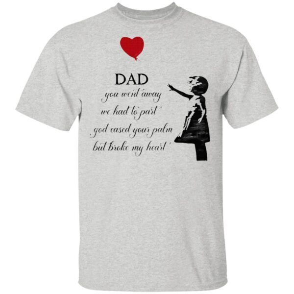 Dad You Went Away We Had To Part God Eased Your Palm But Broke My Heart T-Shirt