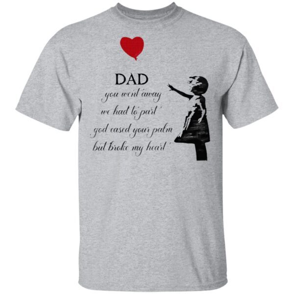 Dad You Went Away We Had To Part God Eased Your Palm But Broke My Heart T-Shirt