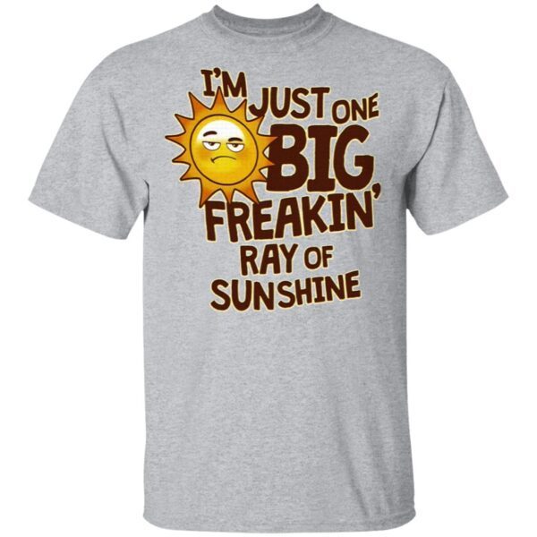 I’m Just One Big Freakin’ Ray Of Sunshine T-Shirt