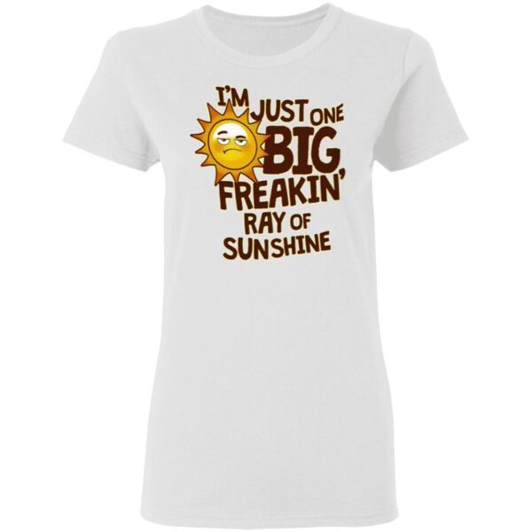 I’m Just One Big Freakin’ Ray Of Sunshine T-Shirt