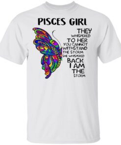 Pisces Girl They Whispered To Her You Cannot Withstand The Storm She Whispered Back I Am The Storm T-Shirt