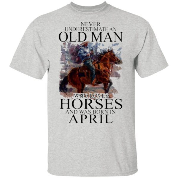 Never Underestimate An Old Man Who Loves Horses And Was Born In April T-Shirt