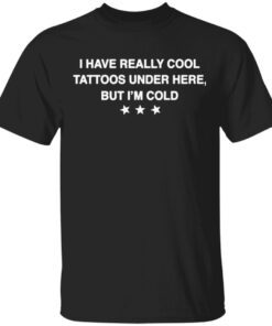 I Have Really Cool Tattoos Under Here But I’m Cold T-Shirt