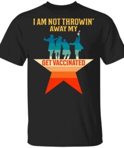 I Am Not Throwin’ Away My Shot Get Vaccinated T-Shirt
