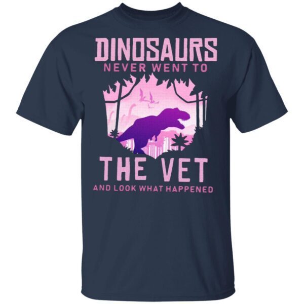 Dinosaurs Never Went To The Vet And Look That Happened T-Shirt