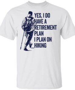 Yes I do have a retirement plan I plan on hiking T-Shirt