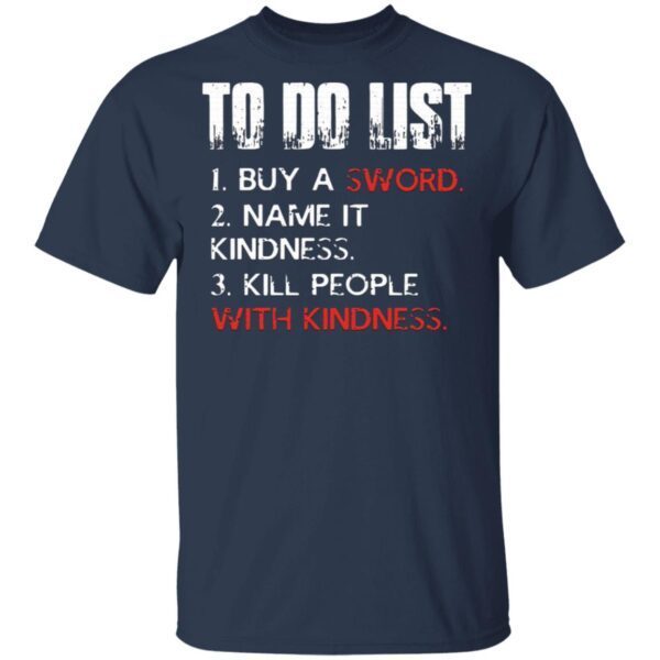 Do List Buy A Sword Name It Kindness Kill People with Kindness T-Shirt