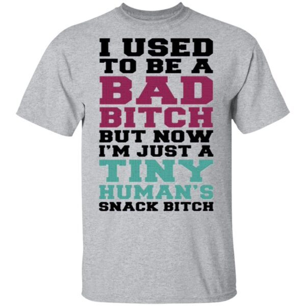 I Used To Be A Bad Bitch But Now I’m Just A Tiny Human’s Snack Bitch T-Shirt