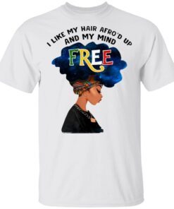 I Like My Hair Afro’d Up And My Mind Free T-Shirt