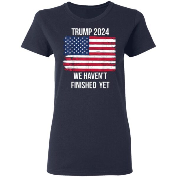 Trump 2024 Quote We Haven’t Finished Yet American Flag T-Shirt