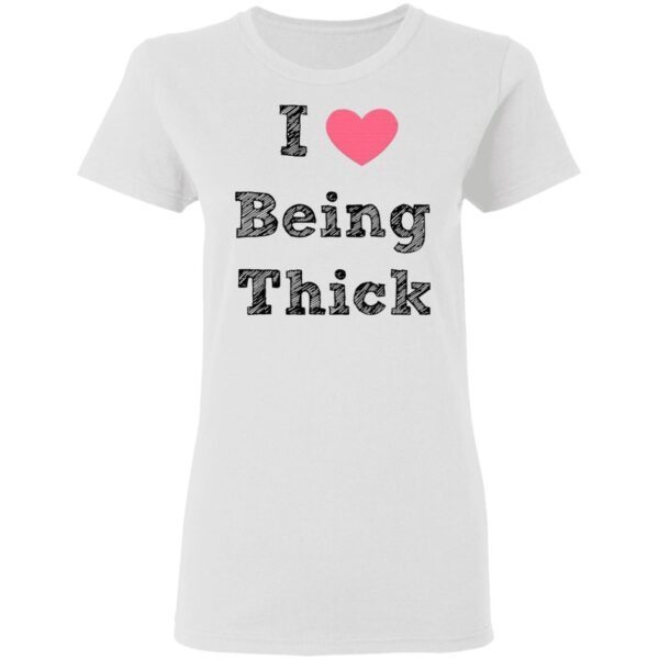 I Love Being Thick T-Shirt