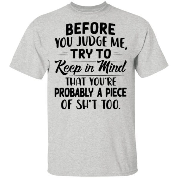 Before You Judge Me Try To Keep In Mind That You’re Probably A Piece Of Shit Too T-Shirt