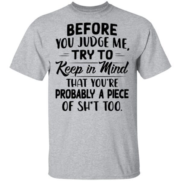 Before You Judge Me Try To Keep In Mind That You’re Probably A Piece Of Shit Too T-Shirt