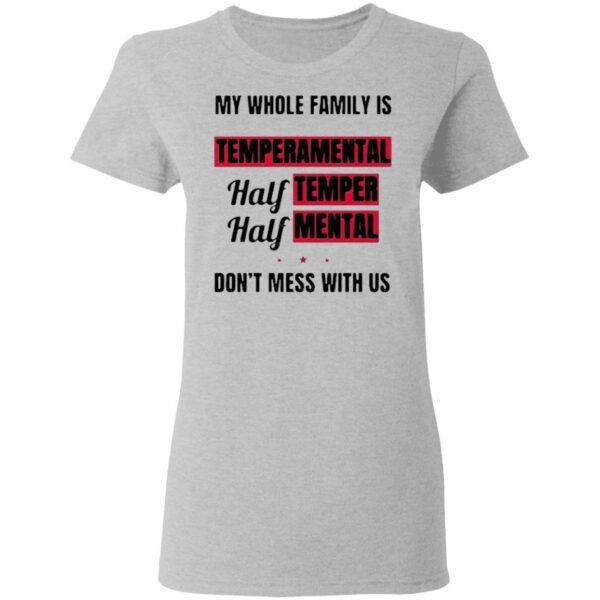 My Whole Family Is Temperamental Half Temper Half Mental Don’t Mess With Us T-Shirt