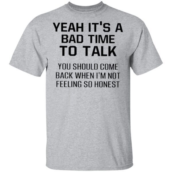 Yeah It’s A Bad Time To Talk You Should Come Back When I’m Not Feeling So Honest T-Shirt