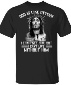 God Is Like Oxygen I Can’t See Him But I Can’t Live Without Him T-Shirt