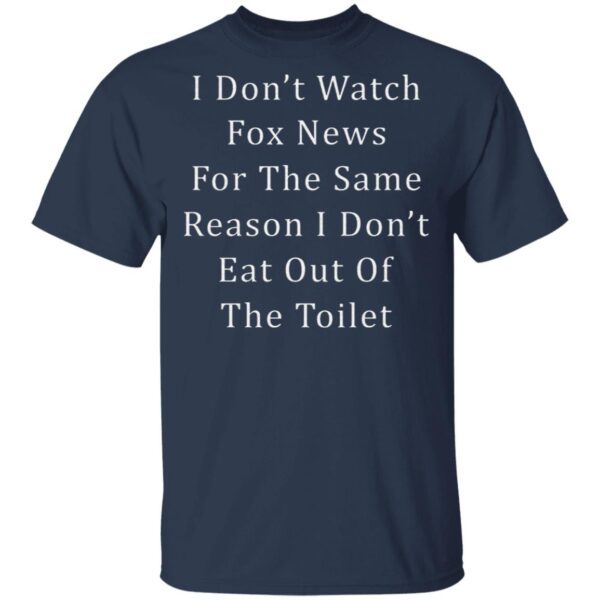 I Don’t Watch Fox News For The Same Reason I Don’t Eat Out Of The Toilet T-Shirt