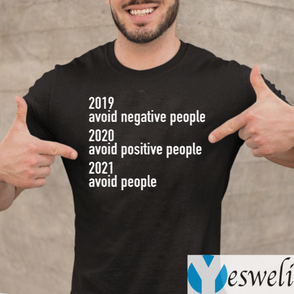 2019-Avoid-Negative-People-2020-Avoid-Positive-People-2021-Avoid-People-Shirt