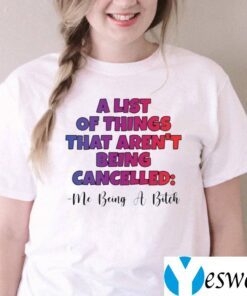 A List Of Things That Aren’t Being Cancelled Me Being A Bitch TeeShirt