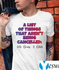 A List Of Things That Aren’t Being Cancelled Me Being A Bitch TeeShirts