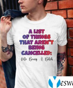 A List Of Things That Aren’t Being Cancelled Me Being A Bitch TeeShirts