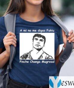 A Mi No Me Digas Fakiu Pinche Changa Mugrosa TeeShirt