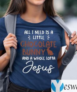 All I Need Is A Little Chocolate Bunny And A Whole Lotta Jesus Shirt