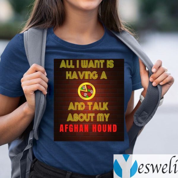 All I want is having a Pizza and talk about my Afghan Hound Shirt