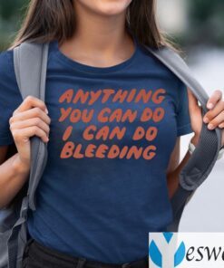 Anything You Can Do I Can Do Bleeding TeeShirt