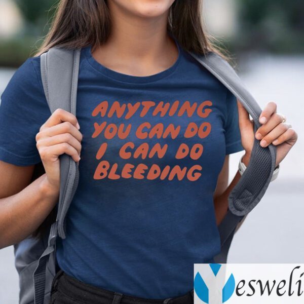 Anything You Can Do I Can Do Bleeding TeeShirt