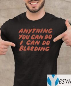 Anything You Can Do I Can Do Bleeding TeeShirts