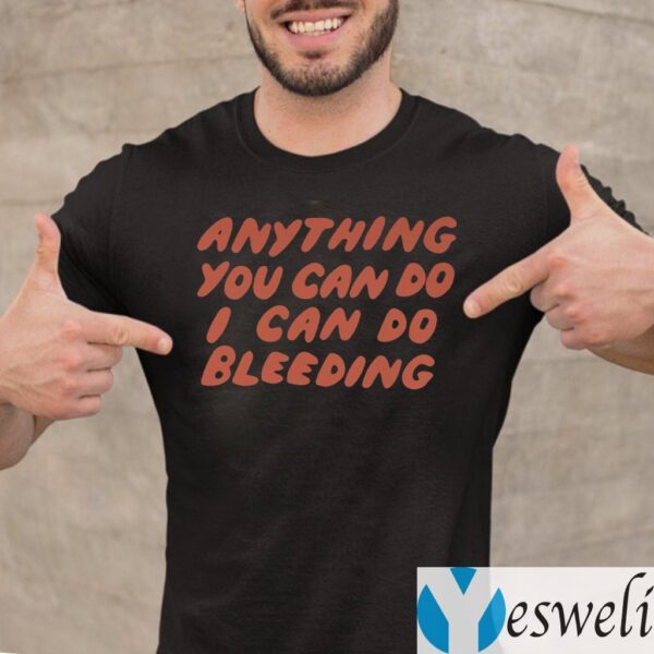 Anything You Can Do I Can Do Bleeding TeeShirts