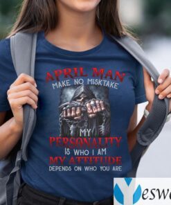 April Man Make No Mistake My Personality Is Who I Am My Attitude Depends On Who You Are TeeShirt