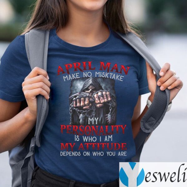 April Man Make No Mistake My Personality Is Who I Am My Attitude Depends On Who You Are TeeShirt