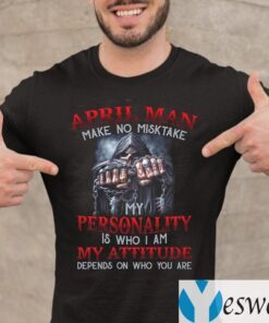 April Man Make No Mistake My Personality Is Who I Am My Attitude Depends On Who You Are TeeShirts