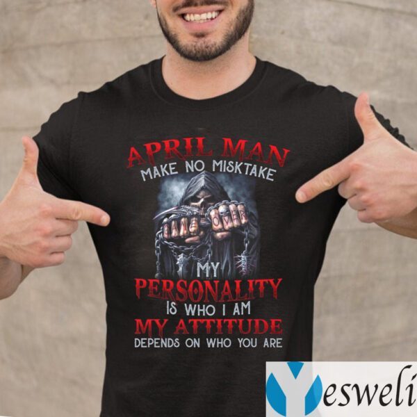 April Man Make No Mistake My Personality Is Who I Am My Attitude Depends On Who You Are TeeShirts