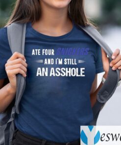 Ate Four Snickers And I’m Still An Asshole Shirt