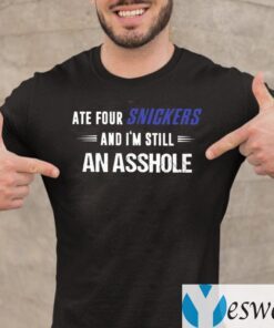 Ate Four Snickers And I’m Still An Asshole Shirts