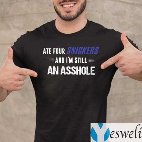 Ate Four Snickers And I’m Still An Asshole Shirts