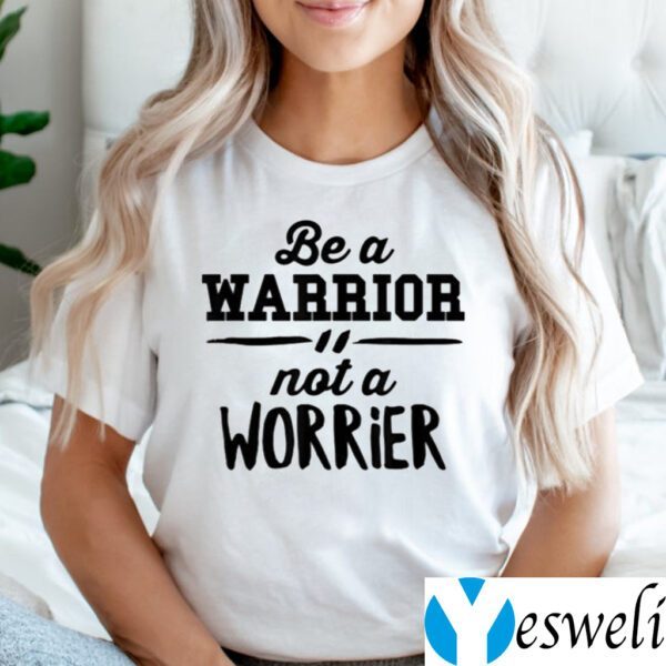 Be a warrior not a worrier motivational saying shirts