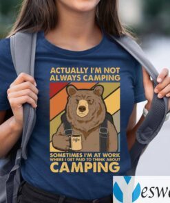 Bear Actually I’m Not Always Camping Sometimes I’m At Work Shirts