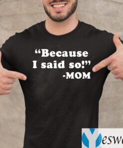 Because I Said So Mom Shirt