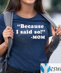 Because I Said So Mom Shirts