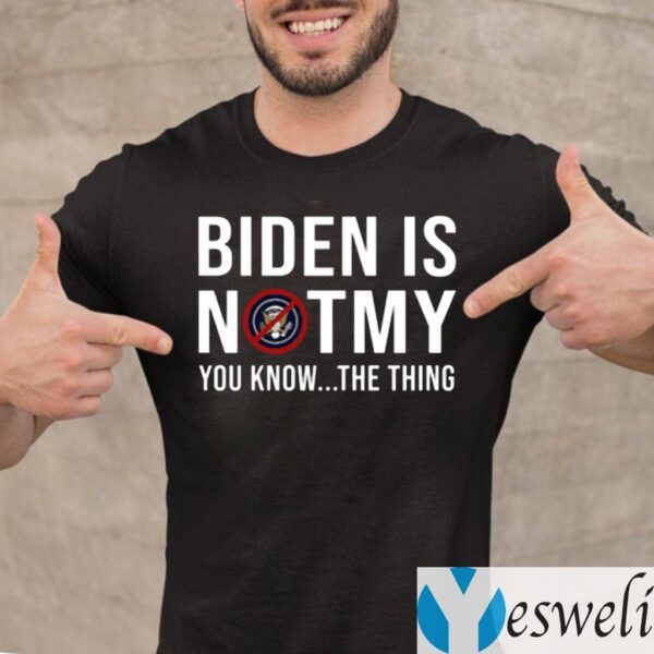 Biden Is Not My You Know The Thing Shirt